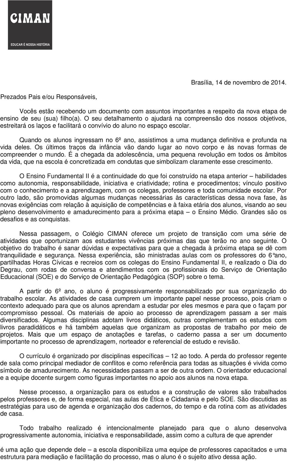 Quando os alunos ingressam no 6º ano, assistimos a uma mudança definitiva e profunda na vida deles.