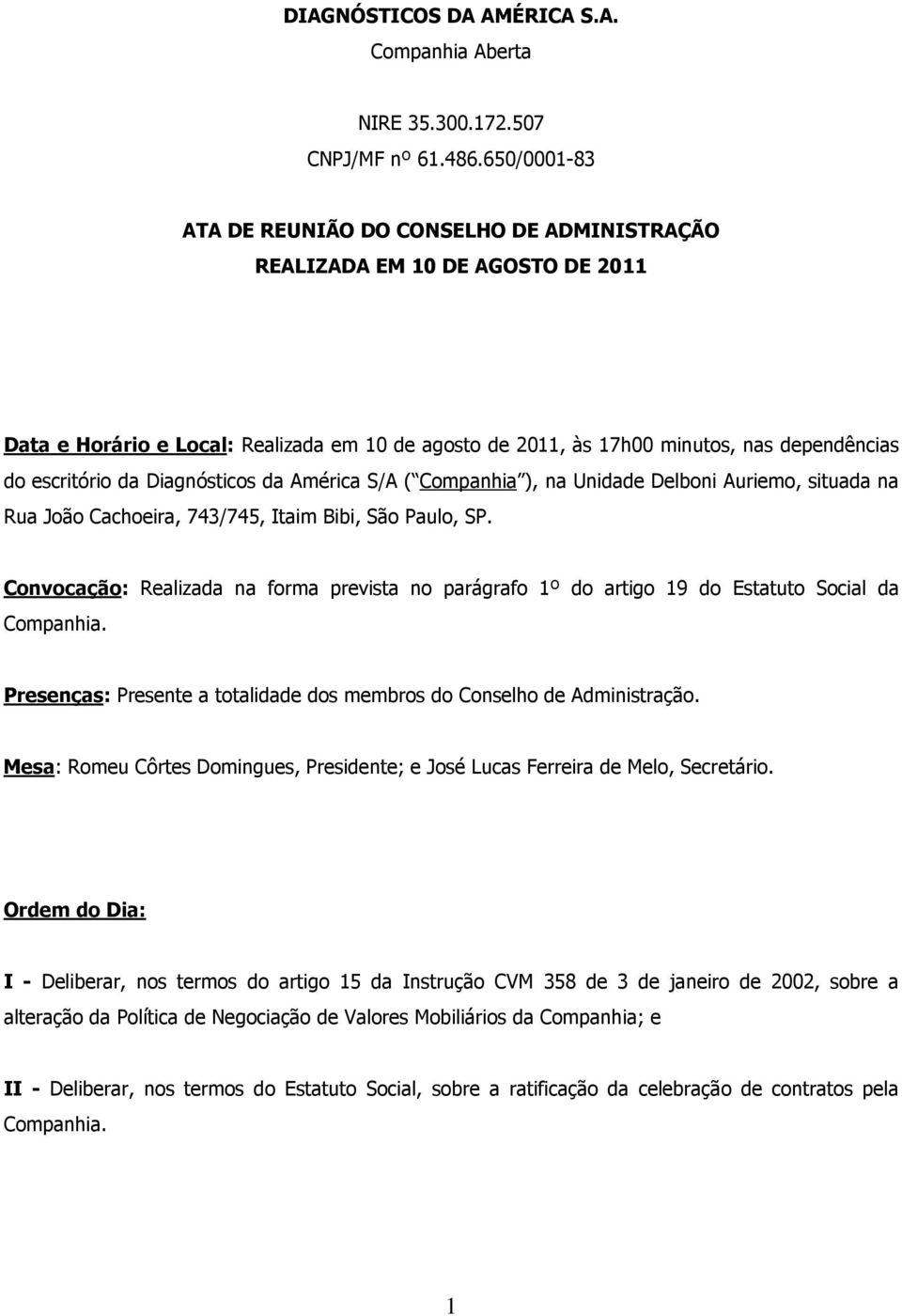 da Diagnósticos da América S/A ( Companhia ), na Unidade Delboni Auriemo, situada na Rua João Cachoeira, 743/745, Itaim Bibi, São Paulo, SP.