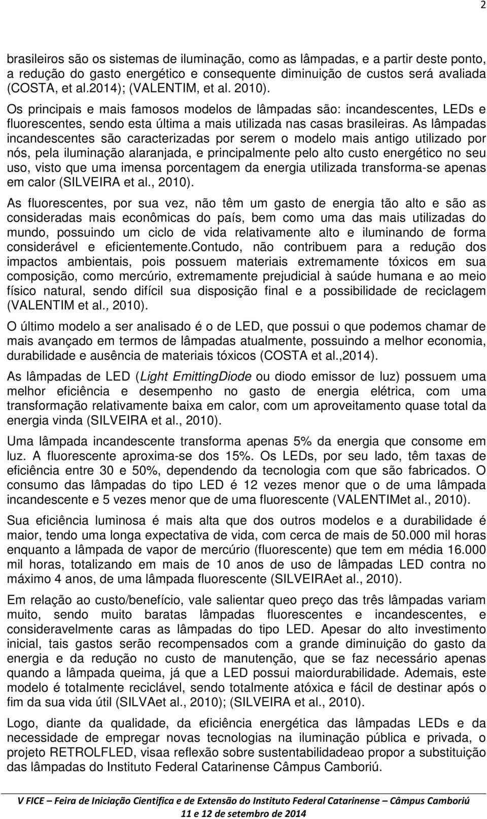 As lâmpadas incandescentes são caracterizadas por serem o modelo mais antigo utilizado por nós, pela iluminação alaranjada, e principalmente pelo alto custo energético no seu uso, visto que uma