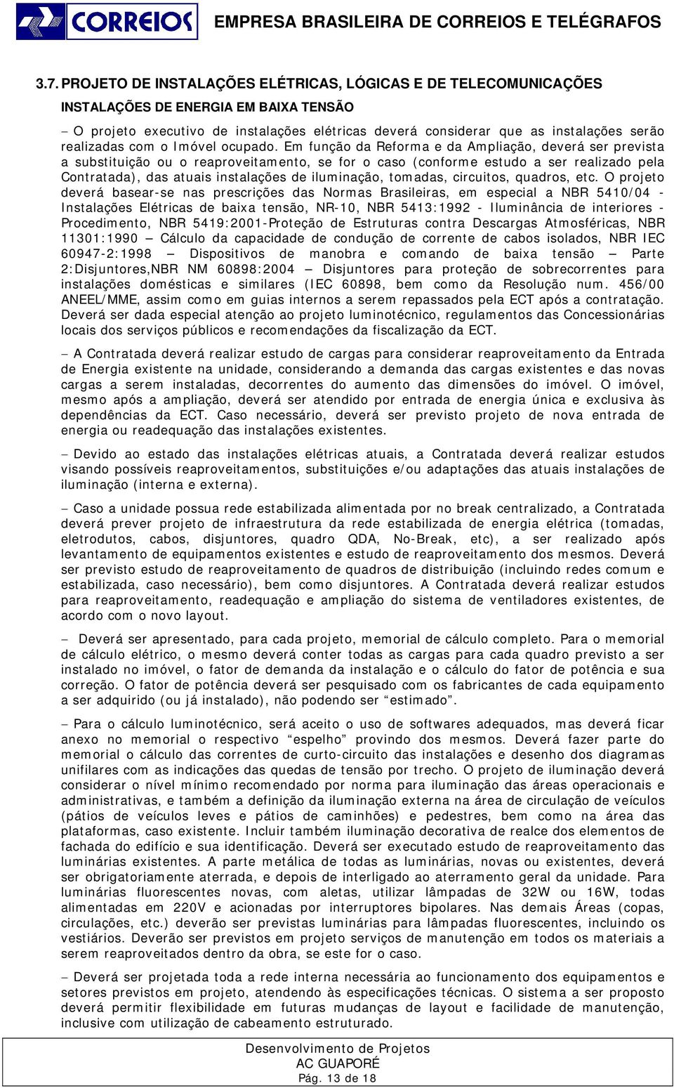 Em função da Reforma e da Ampliação, deverá ser prevista a substituição ou o reaproveitamento, se for o caso (conforme estudo a ser realizado pela Contratada), das atuais instalações de iluminação,