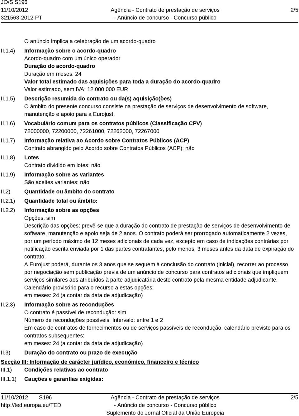 aquisições para toda a duração do acordo-quadro Valor estimado, sem IVA: 12 000 000 EUR Descrição resumida do contrato ou da(s) aquisição(ões) O âmbito do presente concurso consiste na prestação de