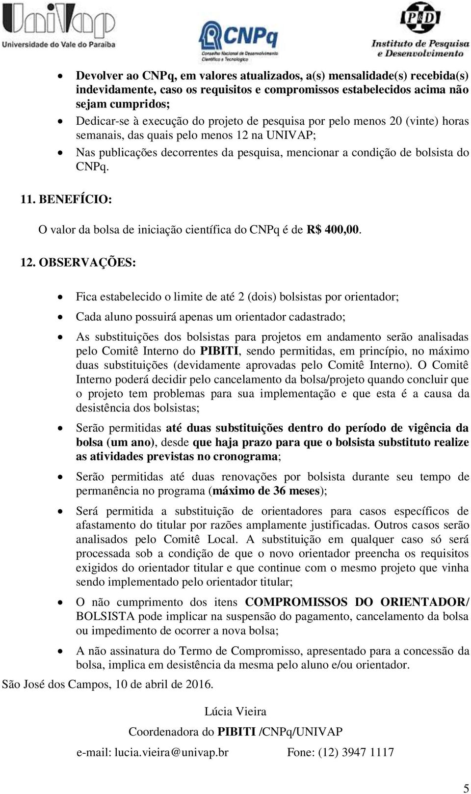 BENEFÍCIO: O valor da bolsa de iniciação científica do CNPq é de R$ 400,00. 12.