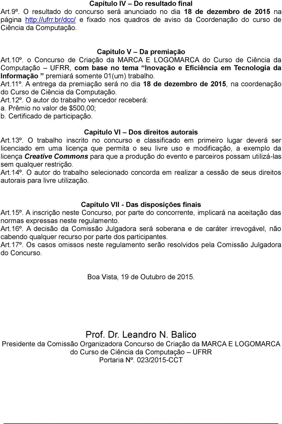 o Concurso de Criação da MARCA E LOGOMARCA do Curso de Ciência da Computação UFRR, com base no tema Inovação e Eficiência em Tecnologia da Informação premiará somente 01(um) trabalho. Art.11º.