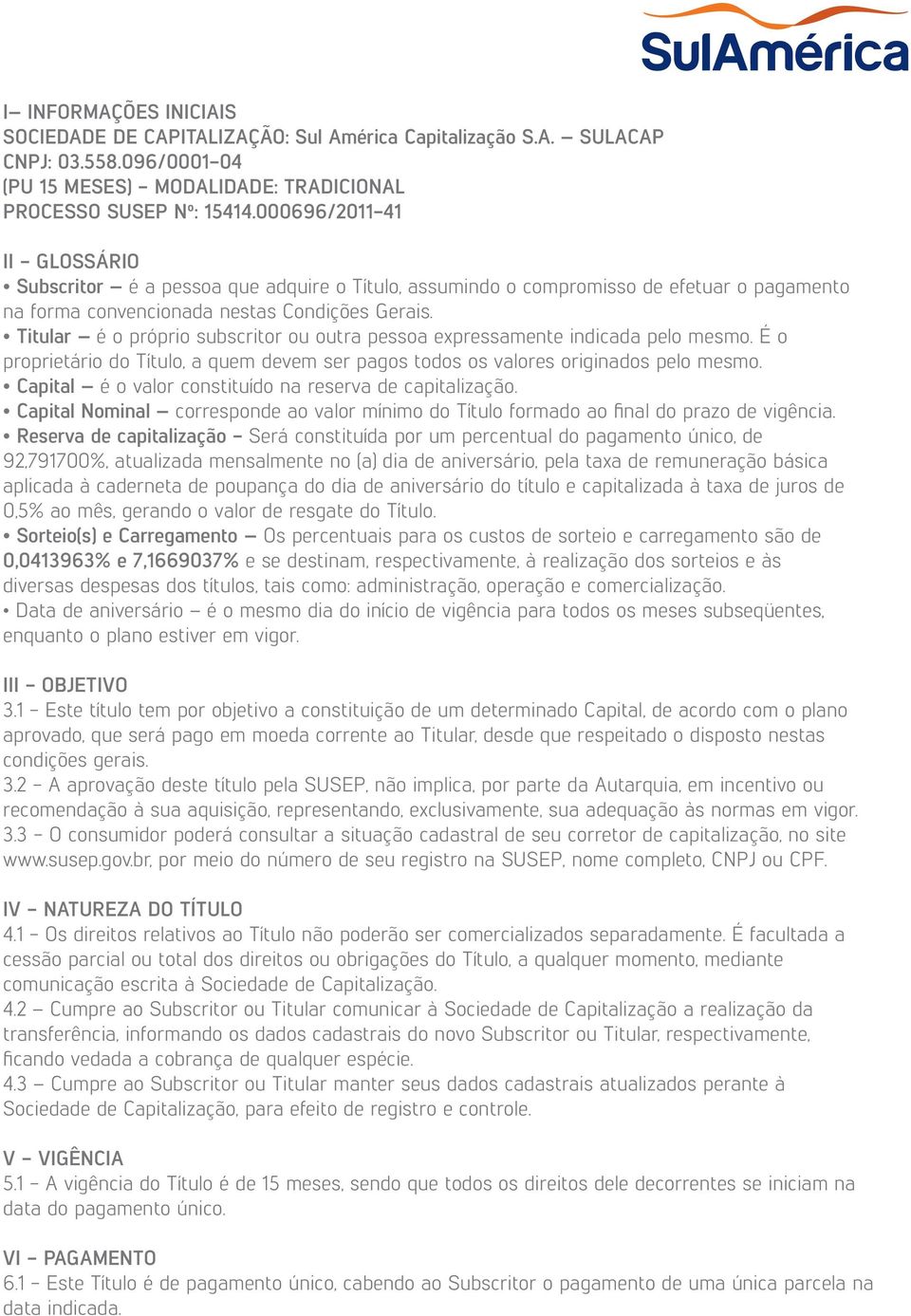 Titular é o próprio subscritor ou outra pessoa expressamente indicada pelo mesmo. É o proprietário do Título, a quem devem ser pagos todos os valores originados pelo mesmo.