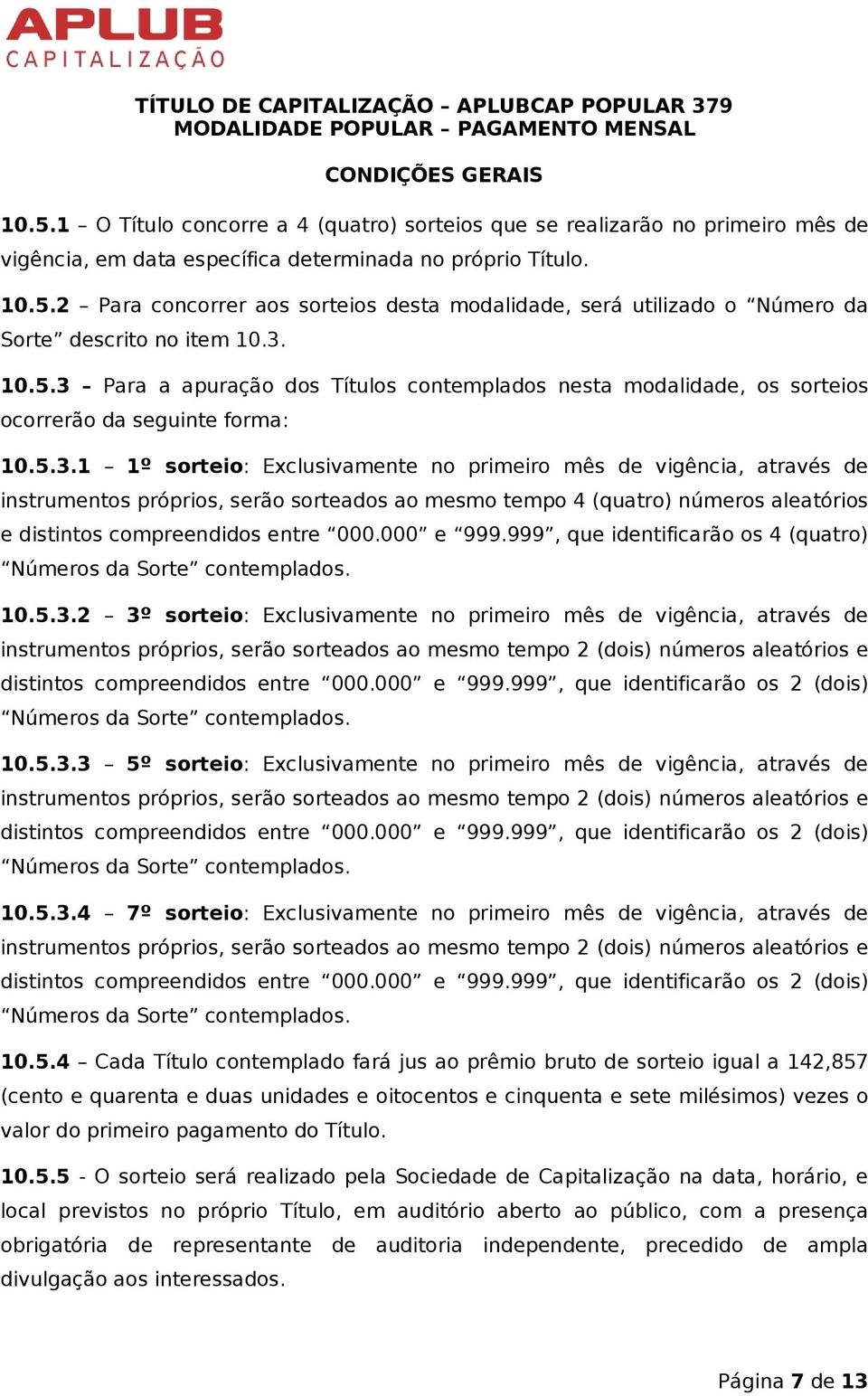 000 e 999.999, que identificarão os 4 (quatro) Números da Sorte contemplados. 10.5.3.