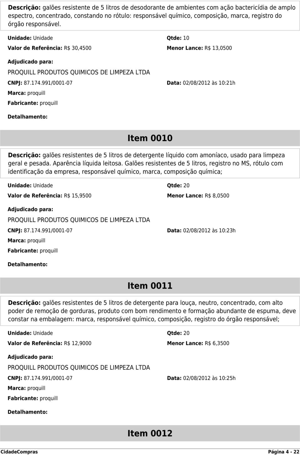 991/0001-07 Data: 02/08/2012 às 10:21h Item 0010 Descrição: galões resistentes de 5 litros de detergente líquido com amoníaco, usado para limpeza geral e pesada. Aparência líquida leitosa.