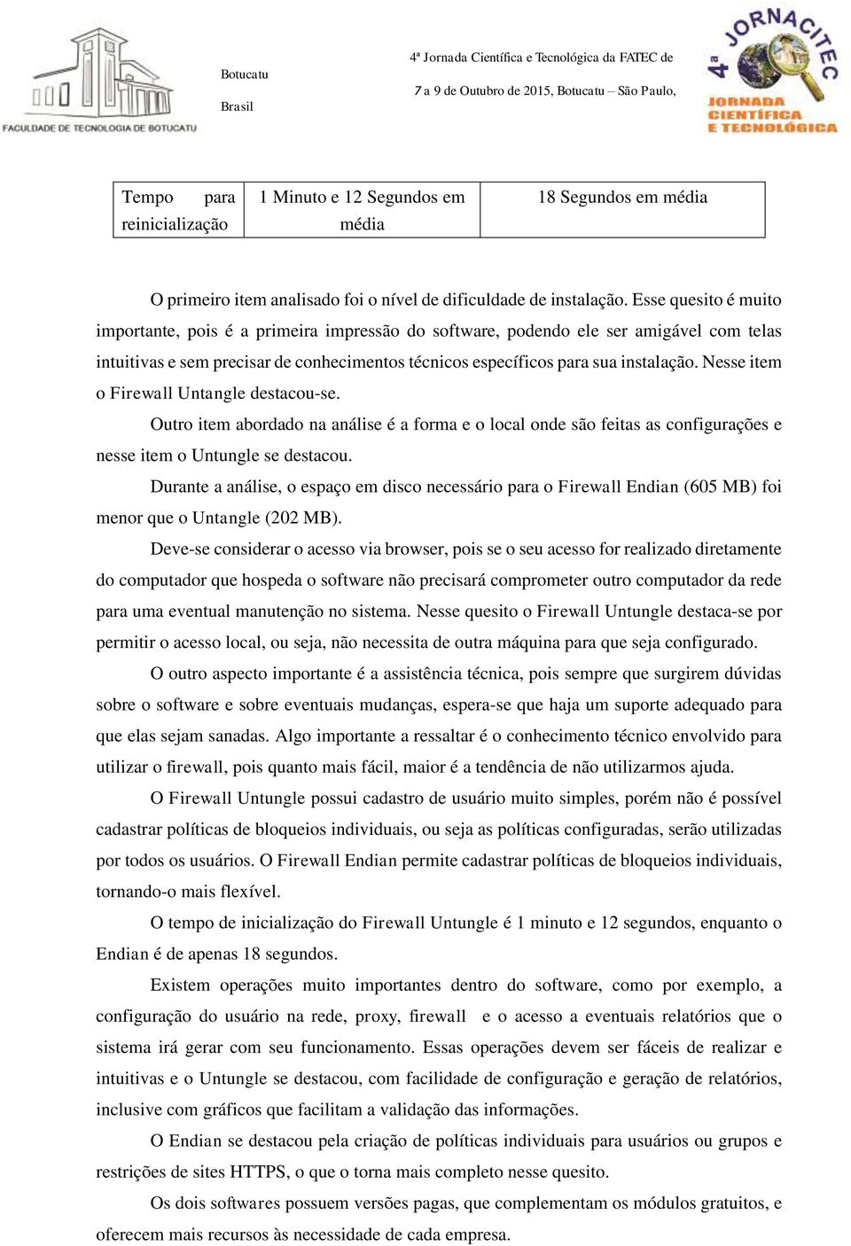 Nesse item o Firewall Untangle destacou-se. Outro item abordado na análise é a forma e o local onde são feitas as configurações e nesse item o Untungle se destacou.