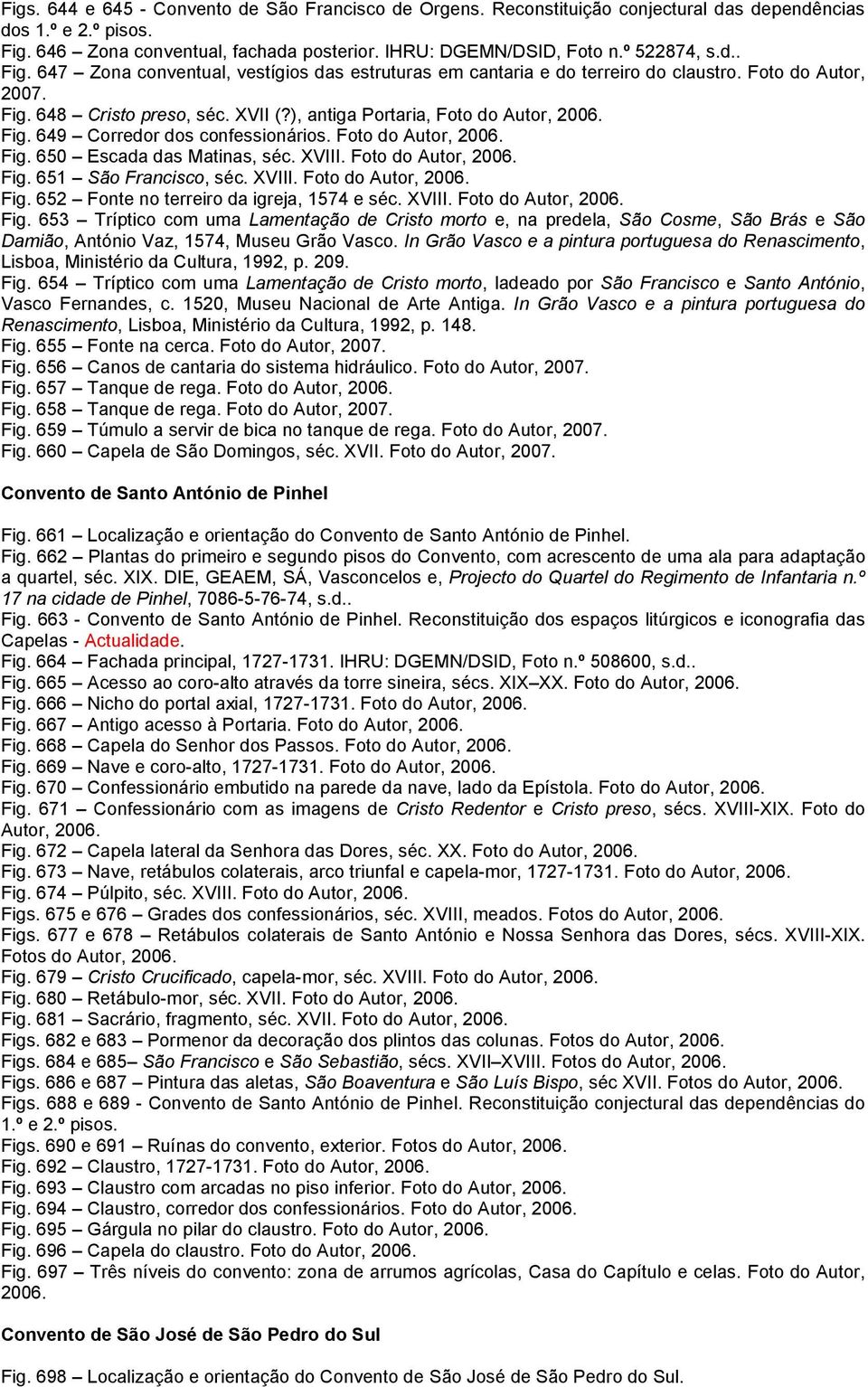 ), antiga Portaria, Foto do Autor, 2006. Fig. 649 Corredor dos confessionários. Foto do Autor, 2006. Fig. 650 Escada das Matinas, séc. XVIII. Foto do Autor, 2006. Fig. 651 São Francisco, séc. XVIII. Foto do Autor, 2006. Fig. 652 Fonte no terreiro da igreja, 1574 e séc.