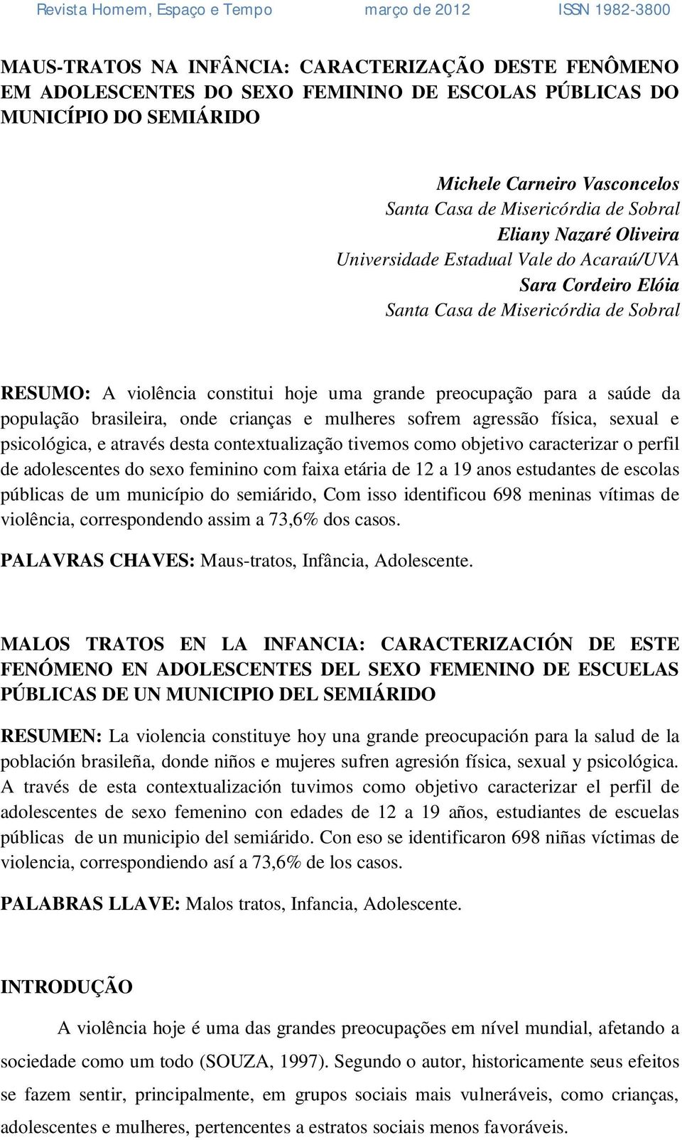 população brasileira, onde crianças e mulheres sofrem agressão física, sexual e psicológica, e através desta contextualização tivemos como objetivo caracterizar o perfil de adolescentes do sexo