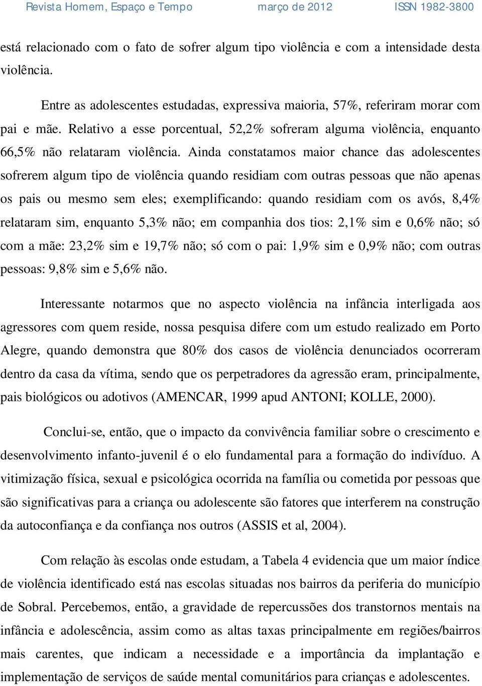 Ainda constatamos maior chance das adolescentes sofrerem algum tipo de violência quando residiam com outras pessoas que não apenas os pais ou mesmo sem eles; exemplificando: quando residiam com os