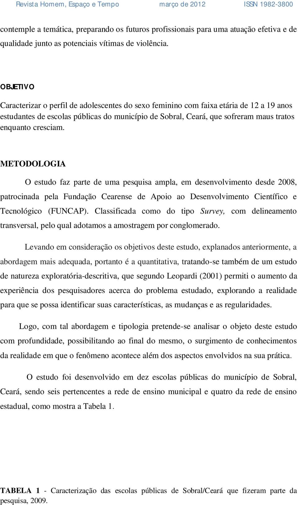 cresciam. METODOLOGIA O estudo faz parte de uma pesquisa ampla, em desenvolvimento desde 2008, patrocinada pela Fundação Cearense de Apoio ao Desenvolvimento Científico e Tecnológico (FUNCAP).