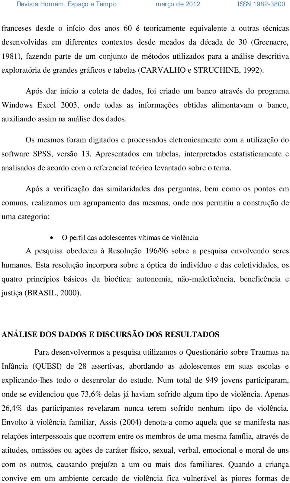 Após dar início a coleta de dados, foi criado um banco através do programa Windows Excel 2003, onde todas as informações obtidas alimentavam o banco, auxiliando assim na análise dos dados.