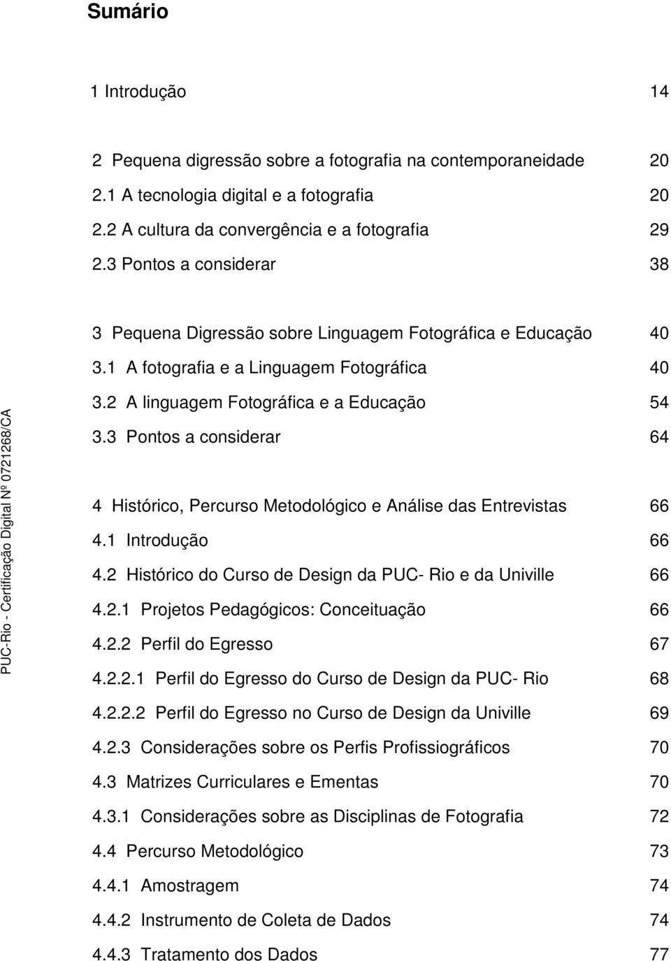 3 Pontos a considerar 40 40 54 64 4 Histórico, Percurso Metodológico e Análise das Entrevistas 4.1 Introdução 4.2 Histórico do Curso de Design da PUC- Rio e da Univille 4.2.1 Projetos Pedagógicos: Conceituação 4.