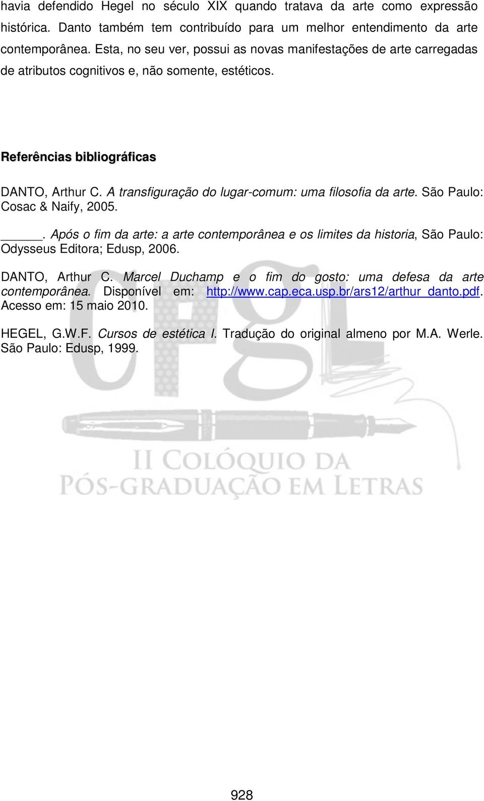 A transfiguração do lugar-comum: uma filosofia da arte. São Paulo: Cosac & Naify, 2005.. Após o fim da arte: a arte contemporânea e os limites da historia, São Paulo: Odysseus Editora; Edusp, 2006.