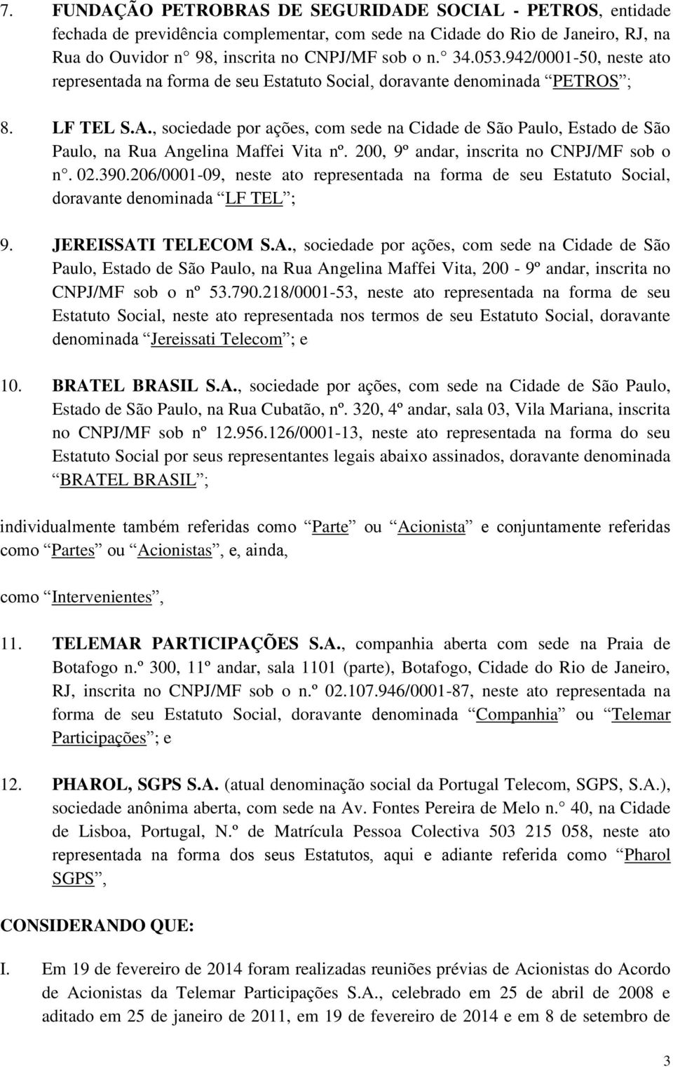 , sociedade por ações, com sede na Cidade de São Paulo, Estado de São Paulo, na Rua Angelina Maffei Vita nº. 200, 9º andar, inscrita no CNPJ/MF sob o n. 02.390.