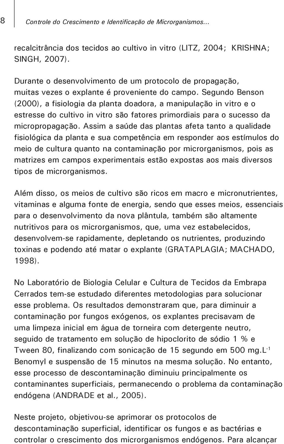 Segundo Benson (2000), a fisiologia da planta doadora, a manipulação in vitro e o estresse do cultivo in vitro são fatores primordiais para o sucesso da micropropagação.