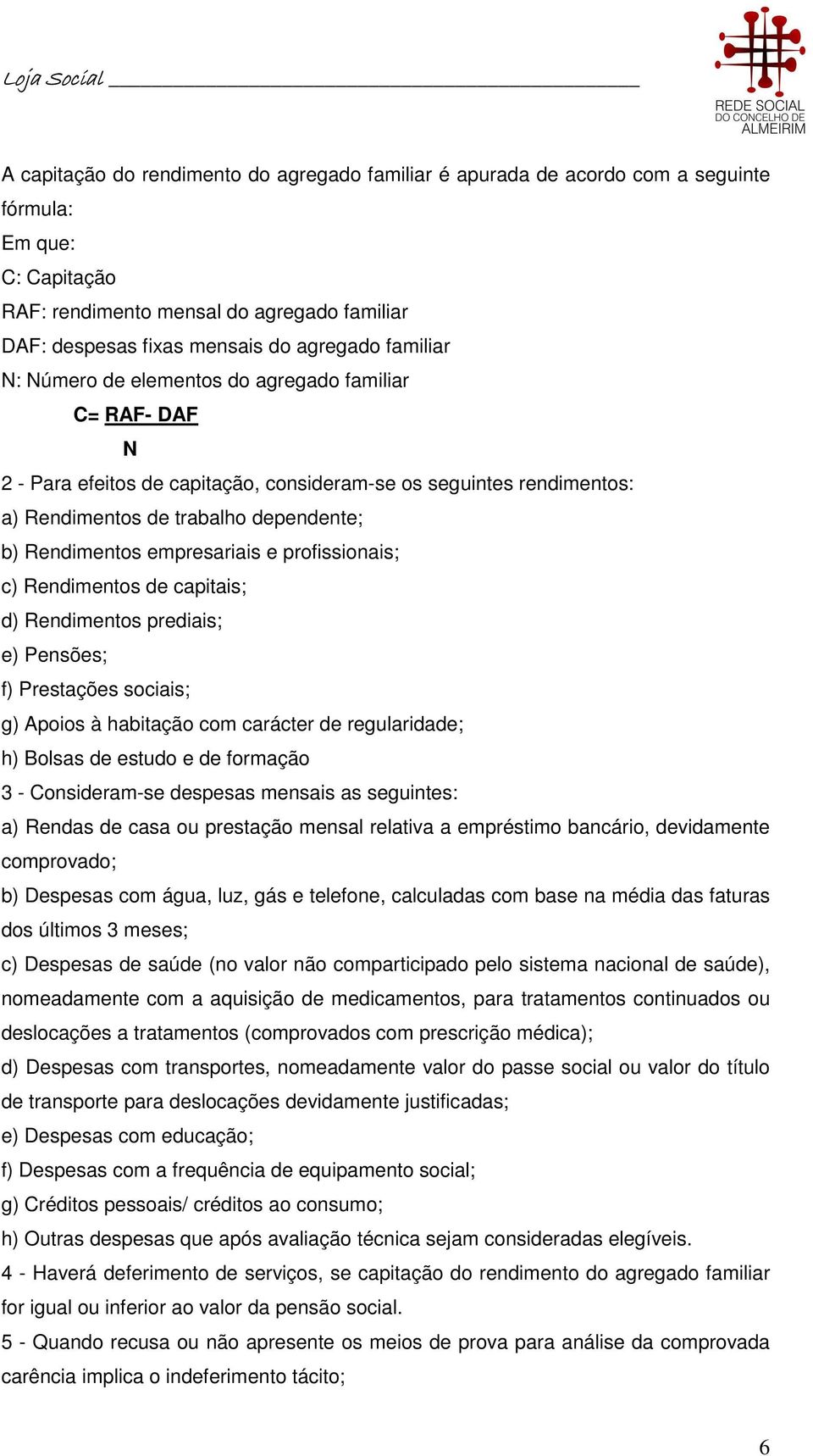 empresariais e profissionais; c) Rendimentos de capitais; d) Rendimentos prediais; e) Pensões; f) Prestações sociais; g) Apoios à habitação com carácter de regularidade; h) Bolsas de estudo e de