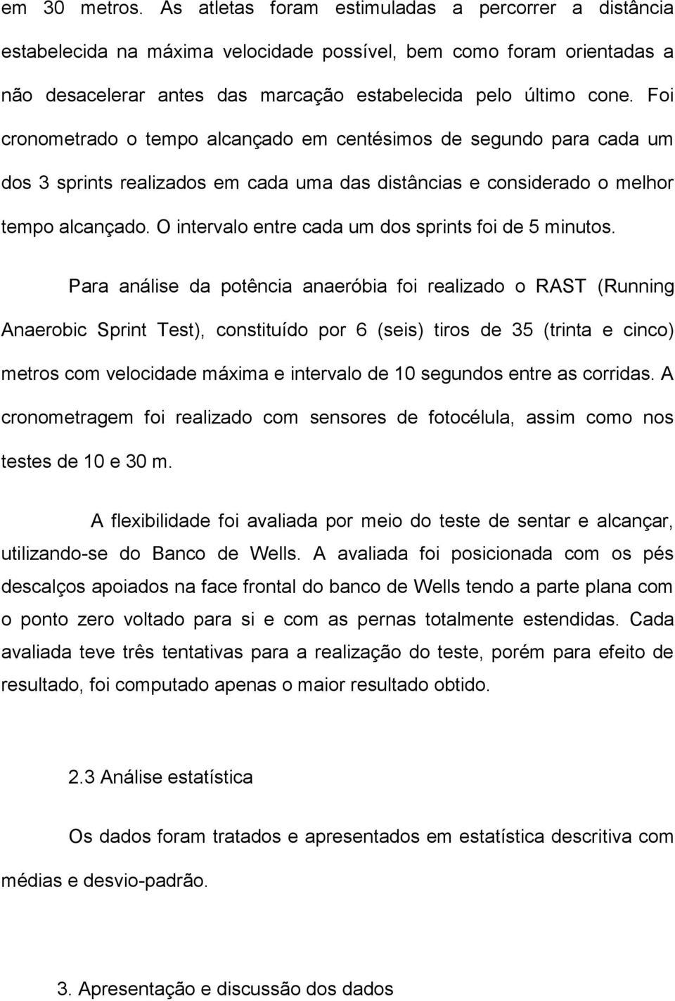 Foi cronometrado o tempo alcançado em centésimos de segundo para cada um dos 3 sprints realizados em cada uma das distâncias e considerado o melhor tempo alcançado.