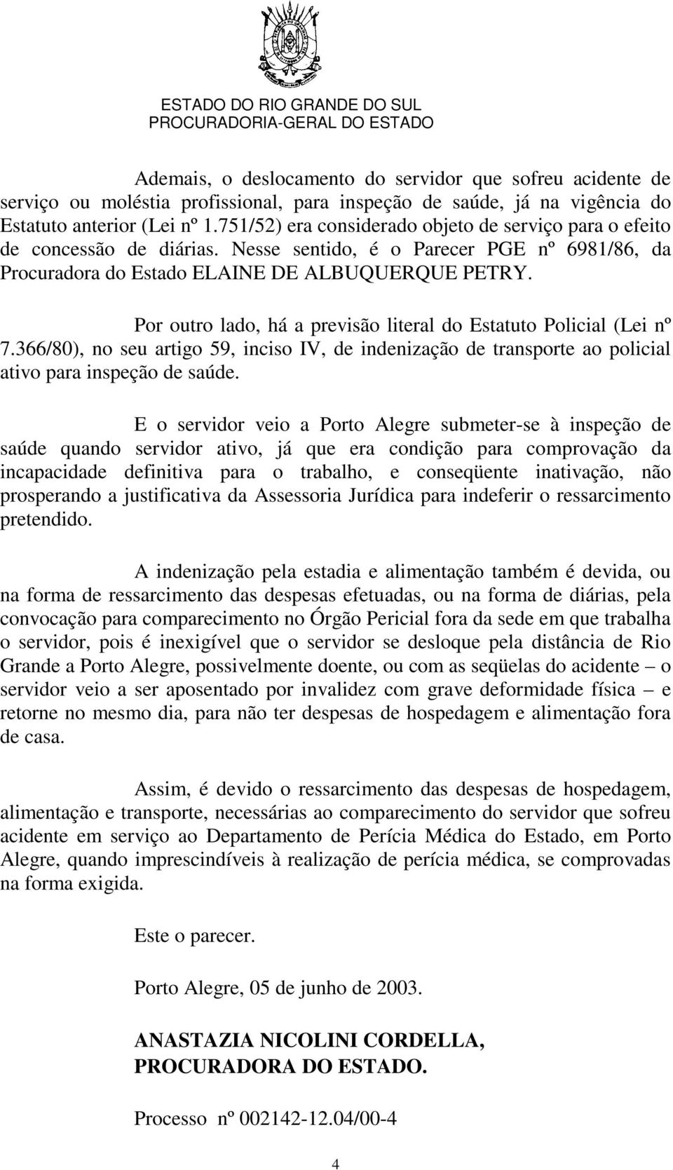 Por outro lado, há a previsão literal do Estatuto Policial (Lei nº 7.366/80), no seu artigo 59, inciso IV, de indenização de transporte ao policial ativo para inspeção de saúde.