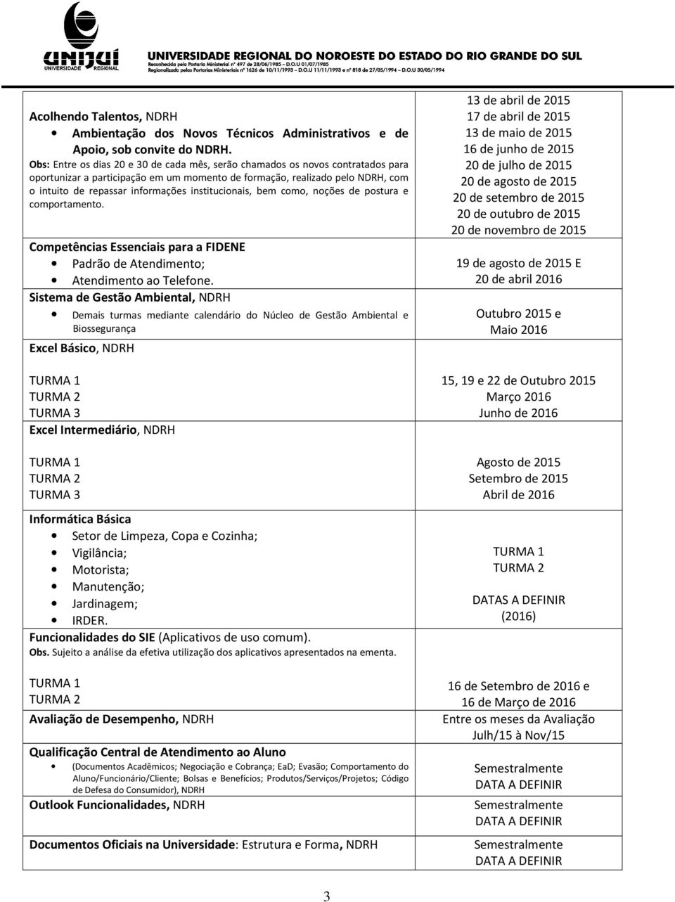 institucionais, bem como, noções de postura e comportamento. Competências Essenciais para a FIDENE Padrão de Atendimento; Atendimento ao Telefone.