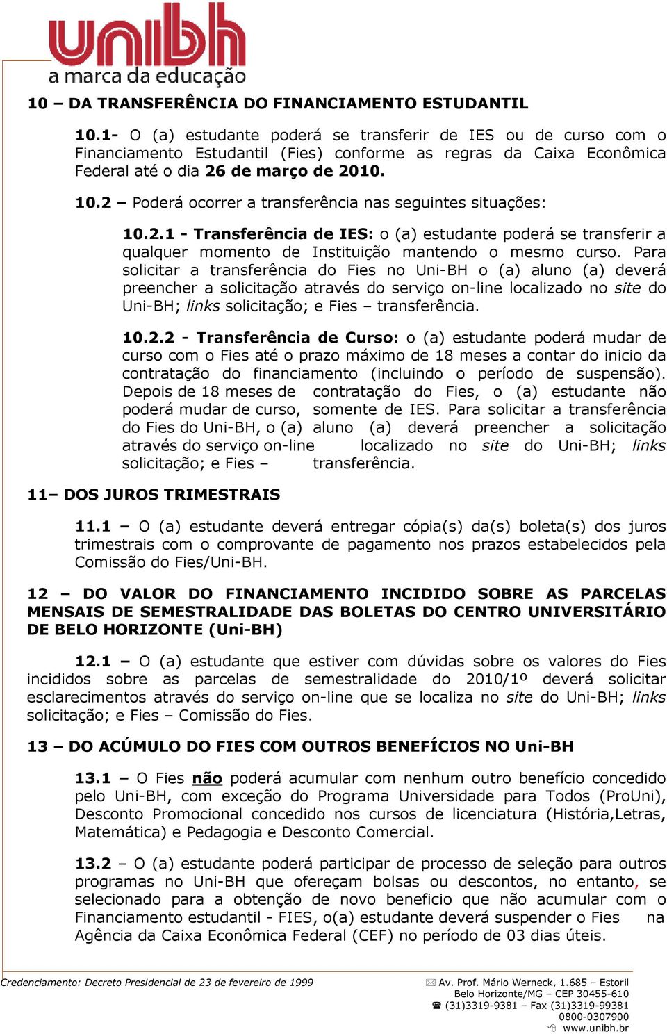 2 Poderá ocorrer a transferência nas seguintes situações: 10.2.1 - Transferência de IES: o (a) estudante poderá se transferir a qualquer momento de Instituição mantendo o mesmo curso.