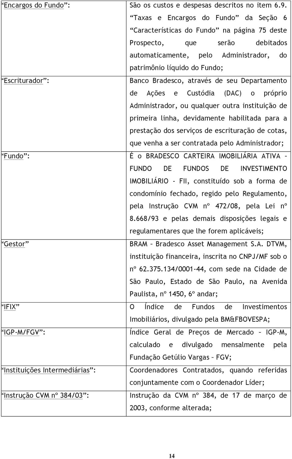 Banco Bradesco, através de seu Departamento de Ações e Custódia (DAC) o próprio Administrador, ou qualquer outra instituição de primeira linha, devidamente habilitada para a prestação dos serviços de