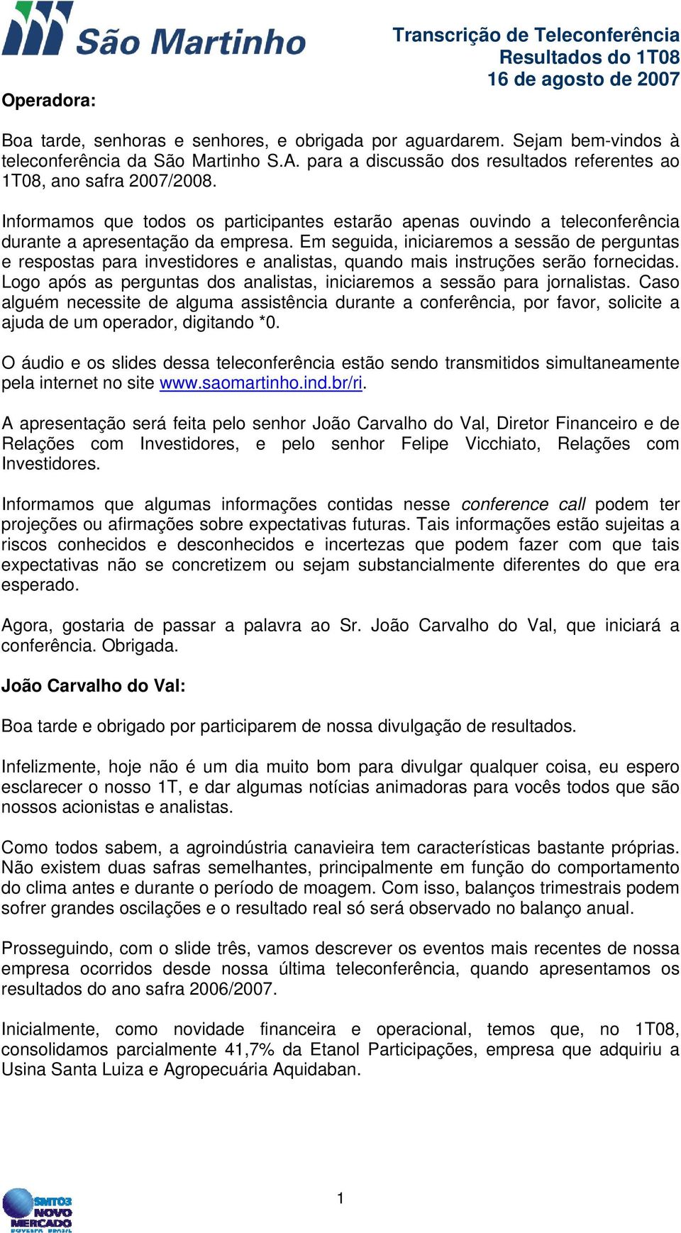 Em seguida, iniciaremos a sessão de perguntas e respostas para investidores e analistas, quando mais instruções serão fornecidas.