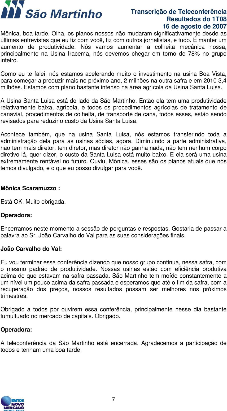 Como eu te falei, nós estamos acelerando muito o investimento na usina Boa Vista, para começar a produzir mais no próximo ano, 2 milhões na outra safra e em 2010 3,4 milhões.