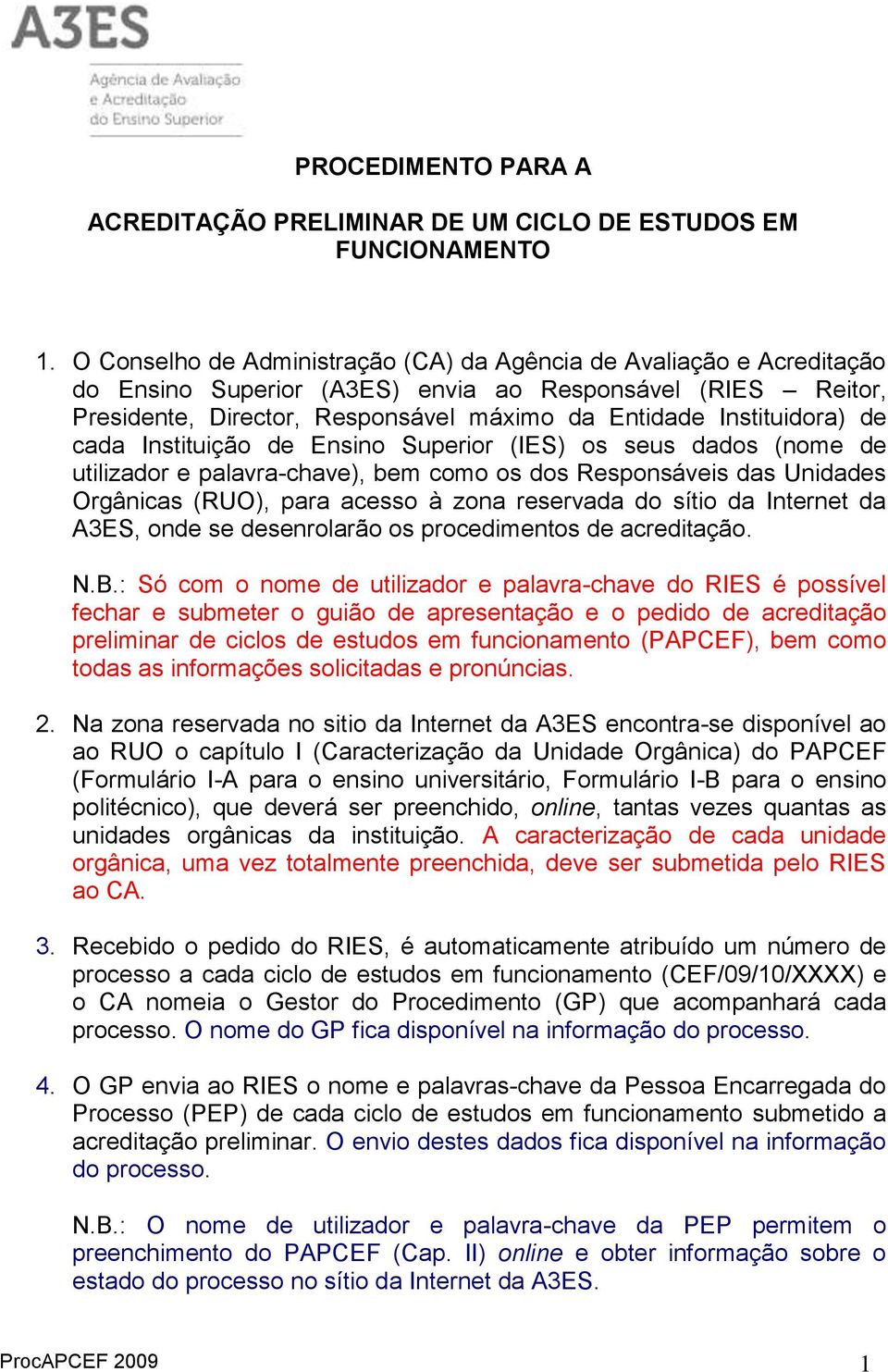 de cada Instituição de Ensino Superior (IES) os seus dados (nome de utilizador e palavra-chave), bem como os dos Responsáveis das Unidades Orgânicas (RUO), para acesso à zona reservada do sítio da