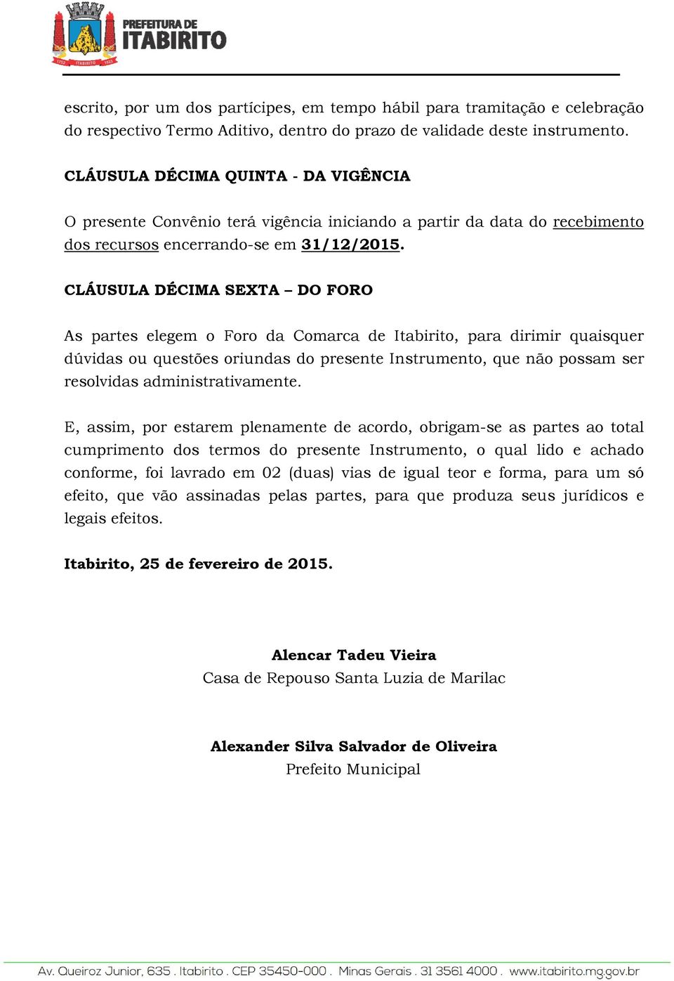 CLÁUSULA DÉCIMA SEXTA DO FORO As partes elegem o Foro da Comarca de Itabirito, para dirimir quaisquer dúvidas ou questões oriundas do presente Instrumento, que não possam ser resolvidas