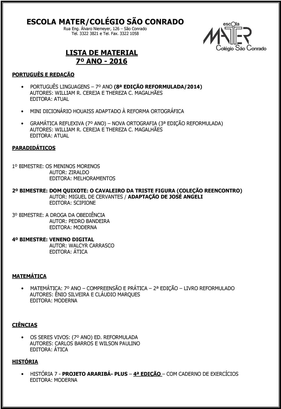 MAGALHÃES EDITORA: ATUAL PARADIDÁTICOS 1º BIMESTRE: OS MENINOS MORENOS AUTOR: ZIRALDO EDITORA: MELHORAMENTOS 2º BIMESTRE: DOM QUIXOTE: O CAVALEIRO DA TRISTE FIGURA (COLEÇÃO REENCONTRO) AUTOR: MIGUEL