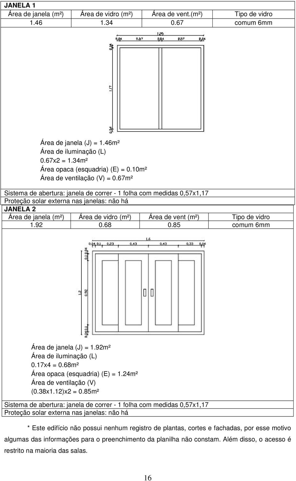 67m² Sistema de abertura: janela de correr - 1 folha com medidas 0,57x1,17 Proteção solar externa nas janelas: não há JANELA 2 Área de janela (m²) Área de vidro (m²) Área de vent (m²) Tipo de vidro 1.