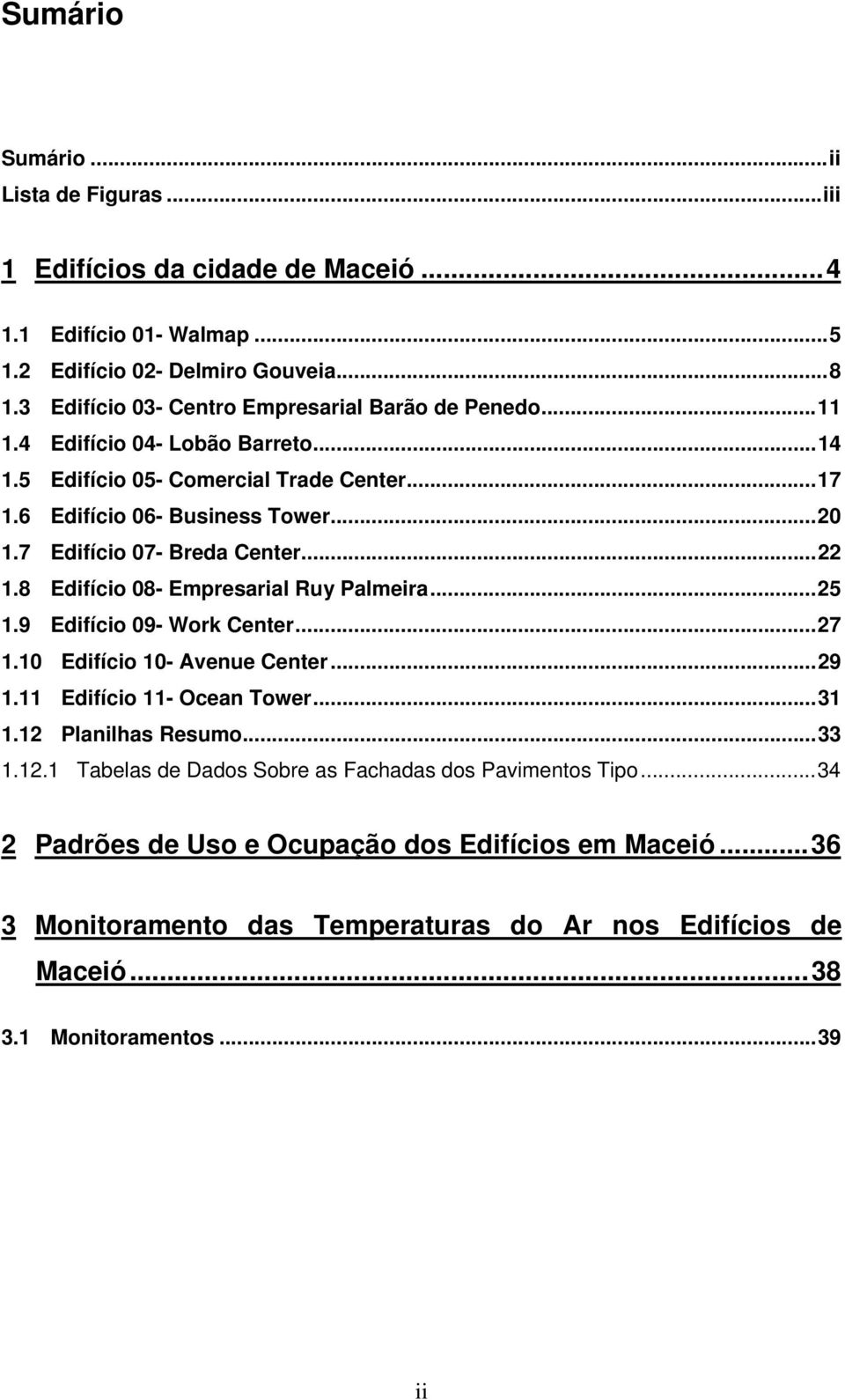 7 Edifício 07- Breda Center...22 1.8 Edifício 08- Empresarial Ruy Palmeira...25 1.9 Edifício 09- Work Center...27 1.10 Edifício 10- Avenue Center...29 1.11 Edifício 11- Ocean Tower...31 1.