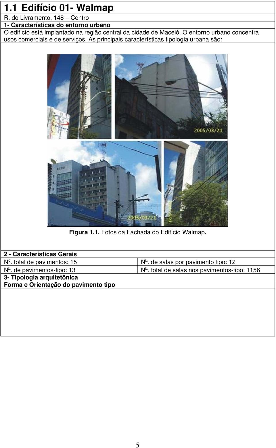 O entorno urbano concentra usos comerciais e de serviços. As principais características tipologia urbana são: Figura 1.