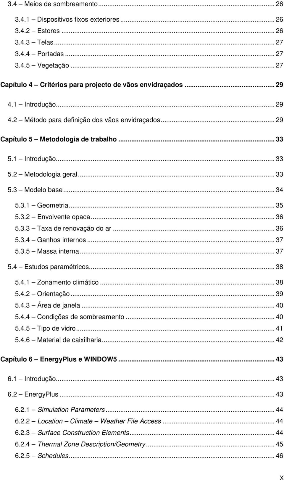 1 Introdução... 33 5.2 Metodologia geral... 33 5.3 Modelo base... 34 5.3.1 Geometria... 35 5.3.2 Envolvente opaca... 36 5.3.3 Taxa de renovação do ar... 36 5.3.4 Ganhos internos... 37 5.3.5 Massa interna.