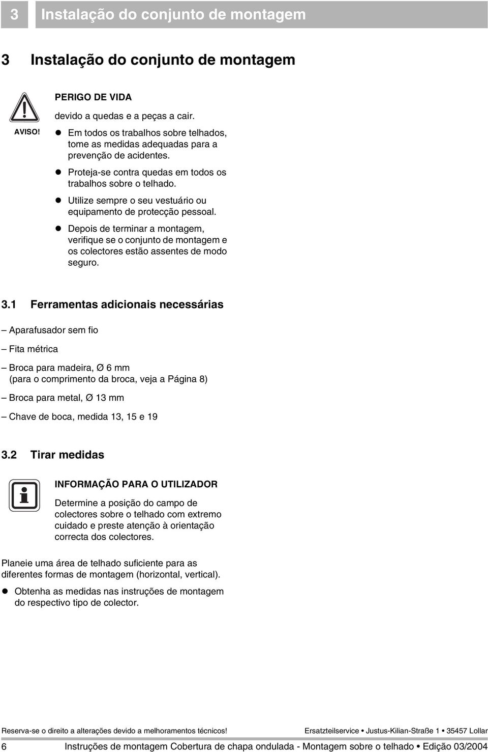 Utilize sempre o seu vestuário ou equipamento de protecção pessoal. Depois de terminar a montagem, verifique se o conjunto de montagem e os colectores estão assentes de modo seguro. 3.