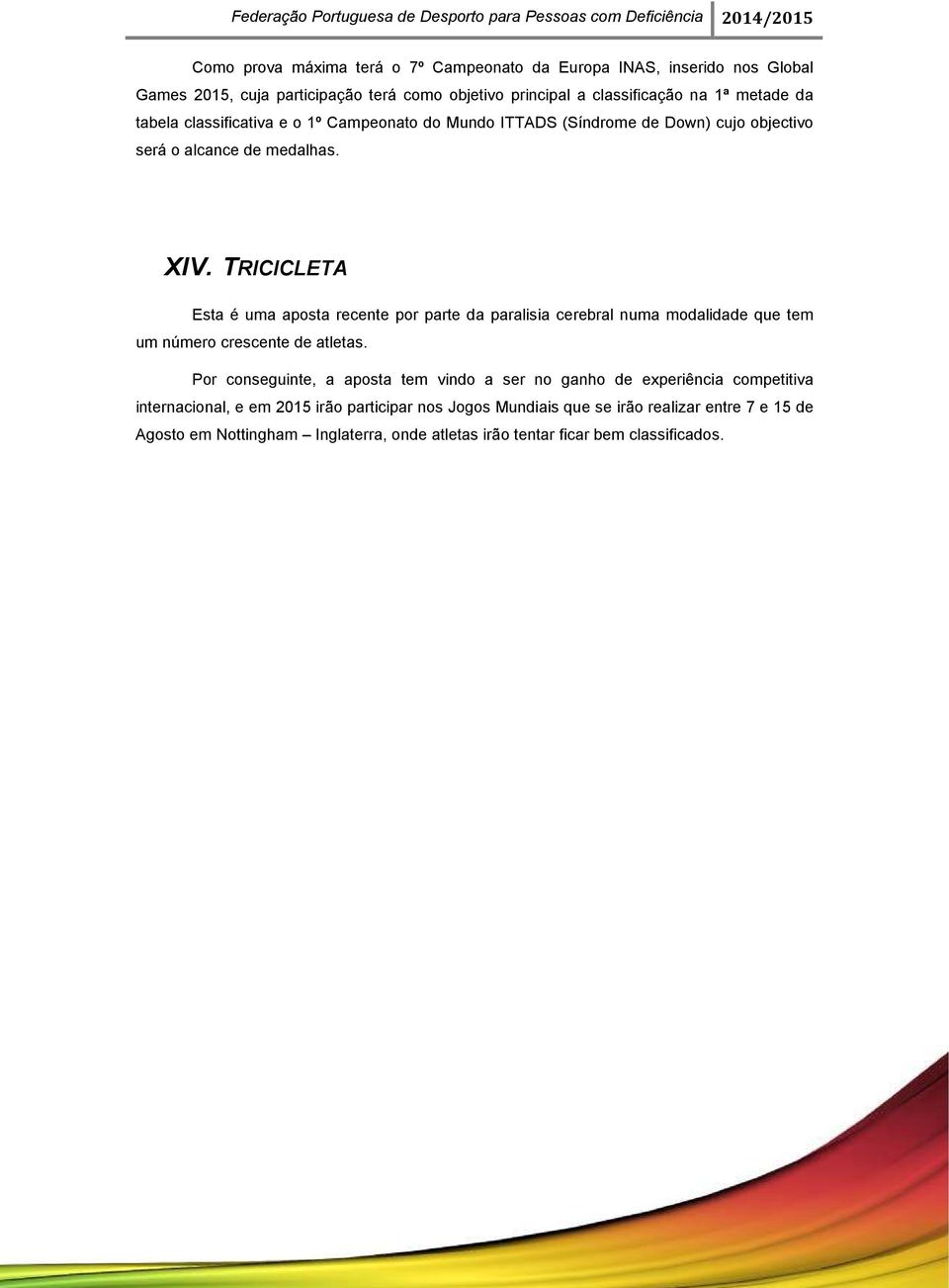 TRICICLETA Esta é uma aposta recente por parte da paralisia cerebral numa modalidade que tem um número crescente de atletas.