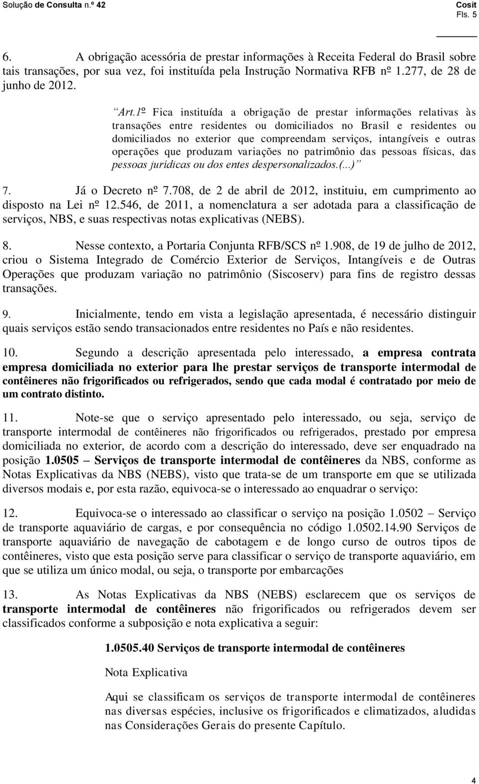 intangíveis e outras operações que produzam variações no patrimônio das pessoas físicas, das pessoas jurídicas ou dos entes despersonalizados.(...) 7. Já o Decreto nº 7.