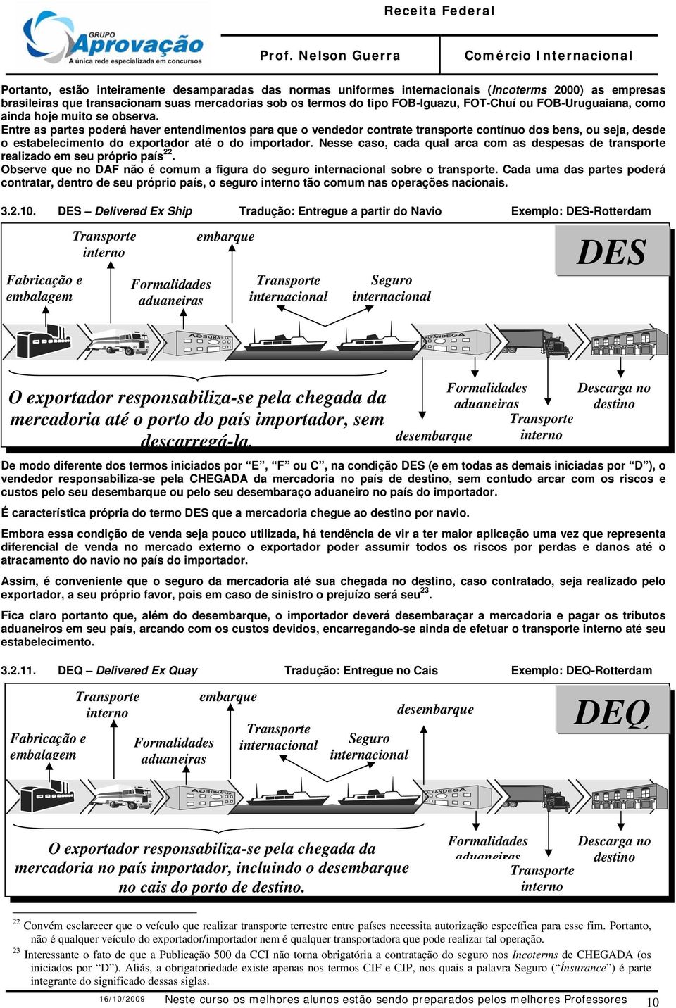 Entre as partes poderá haver entendimentos para que o vendedor contrate transporte contínuo dos bens, ou seja, desde o estabelecimento do exportador até o do importador.