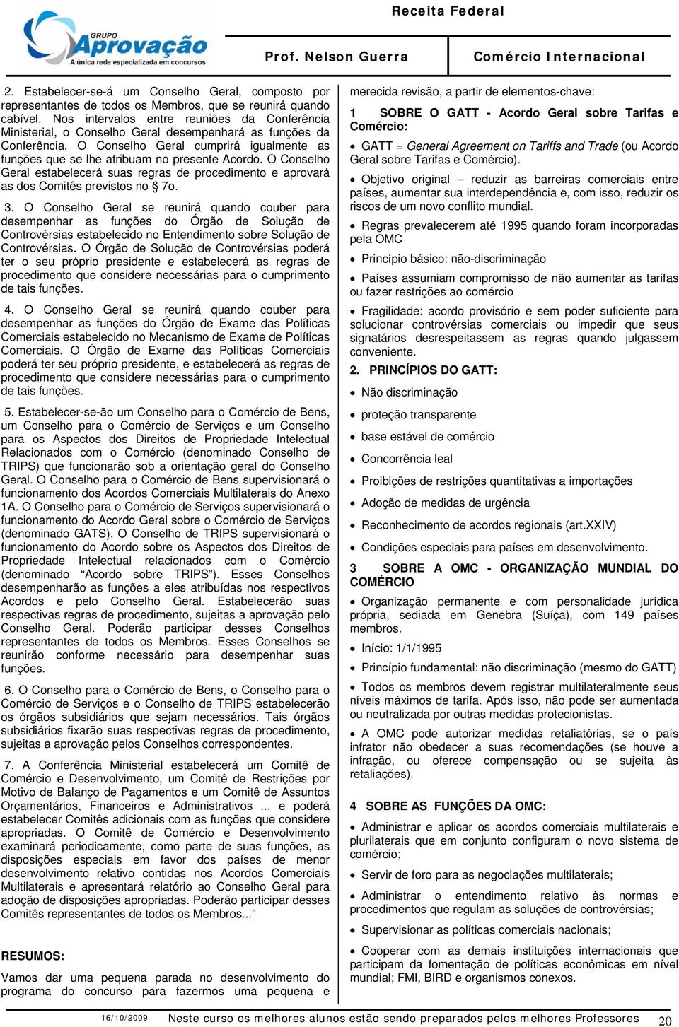 O Conselho Geral cumprirá igualmente as funções que se lhe atribuam no presente Acordo. O Conselho Geral estabelecerá suas regras de procedimento e aprovará as dos Comitês previstos no 7o. 3.