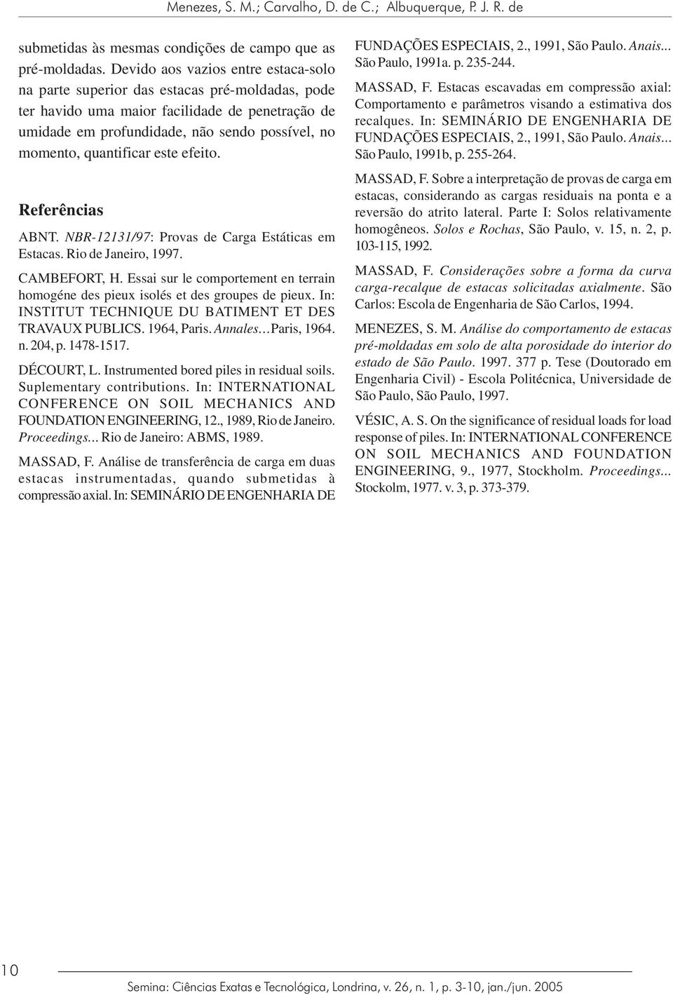 quantificar este efeito. Referências ABNT. NBR-12131/97: Provas de Carga Estáticas em Estacas. Rio de Janeiro, 1997. CAMBEFORT, H.
