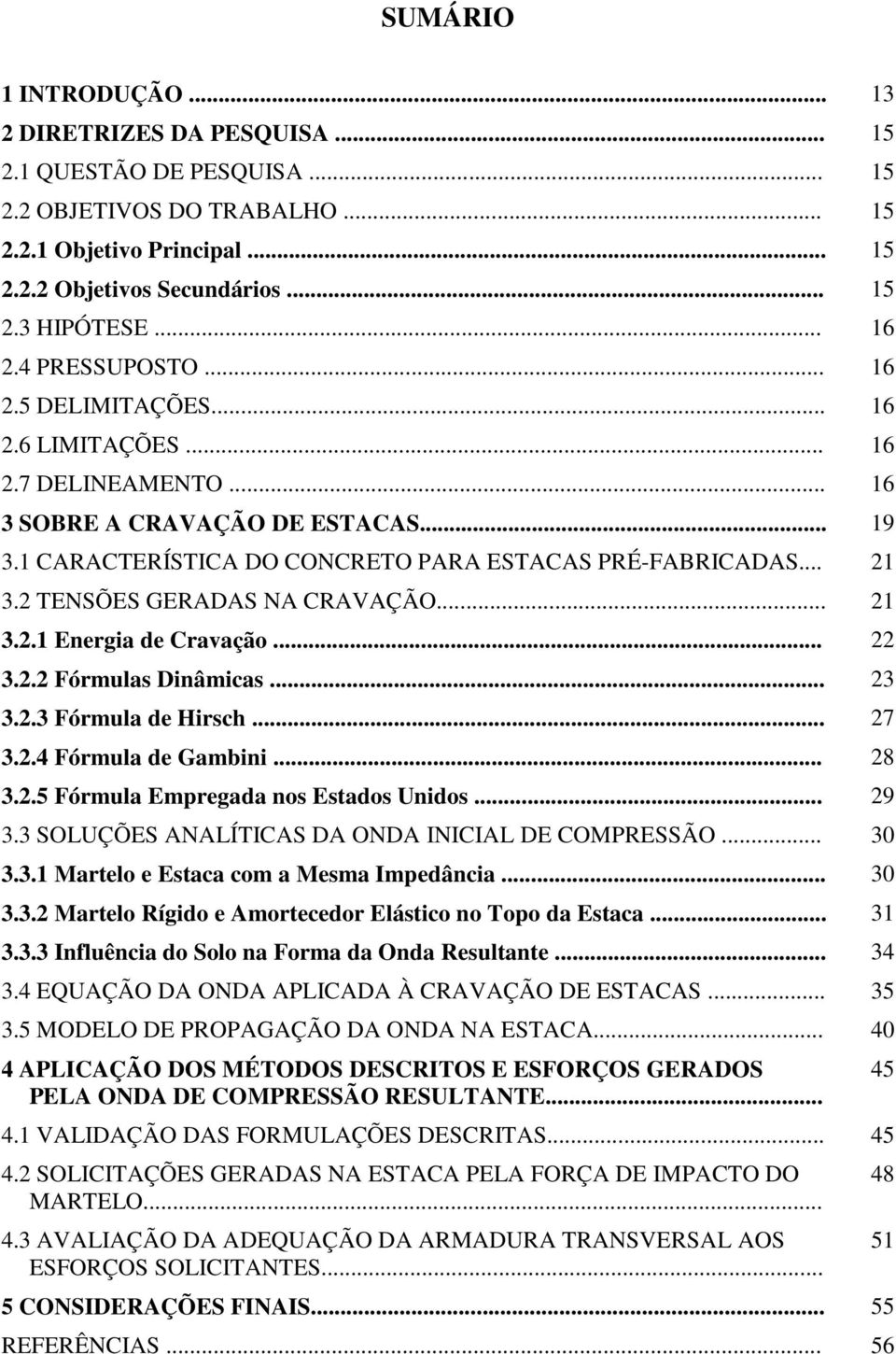 2 TENSÕES GERADAS NA CRAVAÇÃO... 21 3.2.1 Energia de Cravação... 22 3.2.2 Fórmulas Dinâmicas... 23 3.2.3 Fórmula de Hirsch... 27 3.2.4 Fórmula de Gambini... 28 3.2.5 Fórmula Empregada nos Estados Unidos.