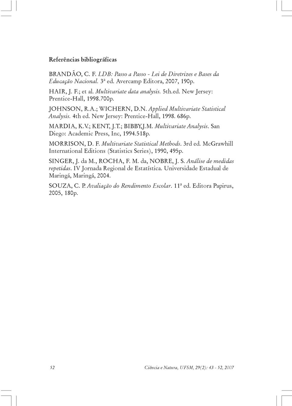 San Diego: Academic Press, Inc, 1994.518p. MORRISON, D. F. Multivariate Statistical Methods. 3rd ed. McGrawhill International Editions (Statistics Series), 1990, 495p. SINGER, J. da M., ROCHA, F. M. da, NOBRE, J.