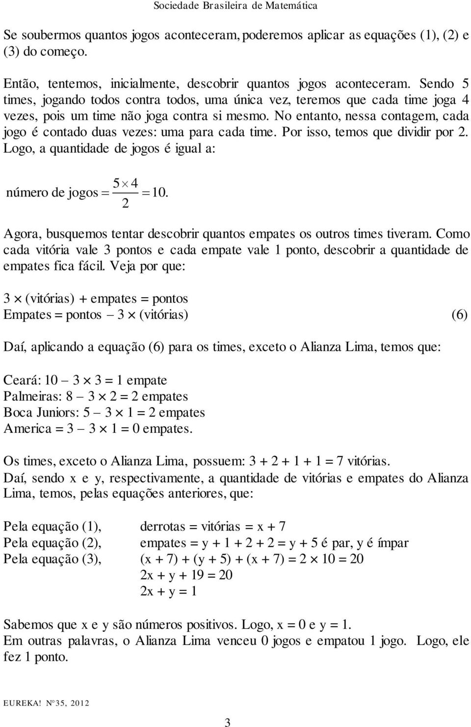 No entanto, nessa contagem, cada jogo é contado duas vezes: uma para cada time. Por isso, temos que dividir por 2. Logo, a quantidade de jogos é igual a: 5 4 número de jogos 10.