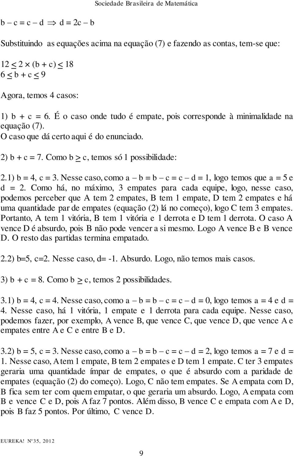 Nesse caso, como a b = b c = c d = 1, logo temos que a = 5 e d = 2.