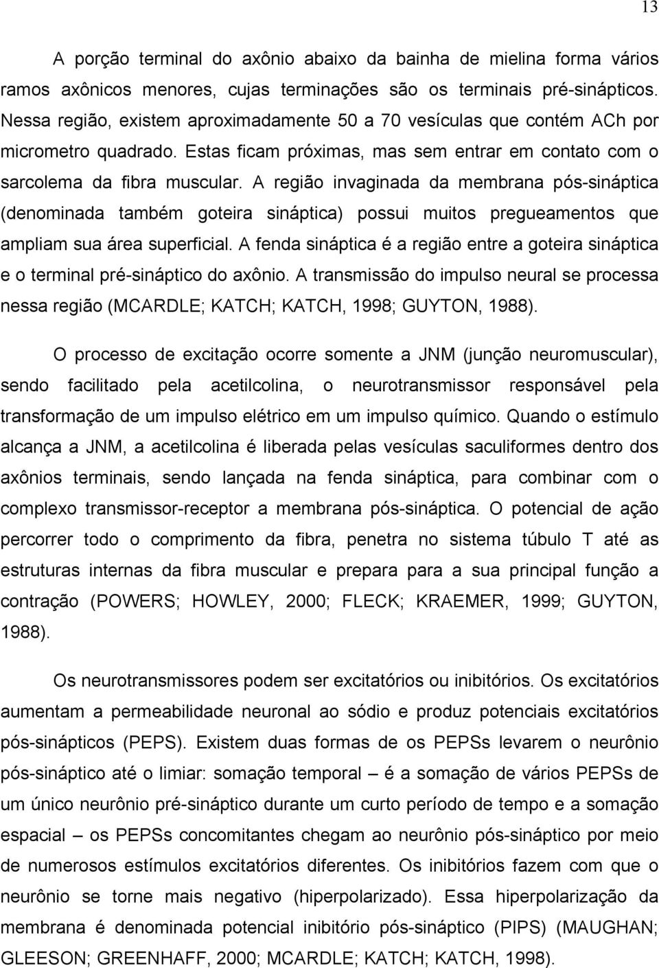 A região invaginada da membrana pós-sináptica (denominada também goteira sináptica) possui muitos pregueamentos que ampliam sua área superficial.