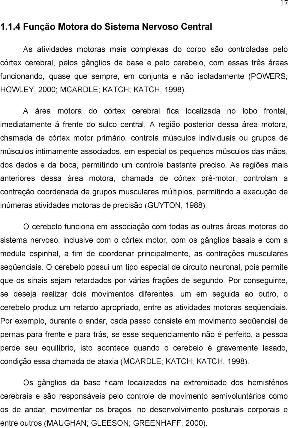 A área motora do córtex cerebral fica localizada no lobo frontal, imediatamente à frente do sulco central.