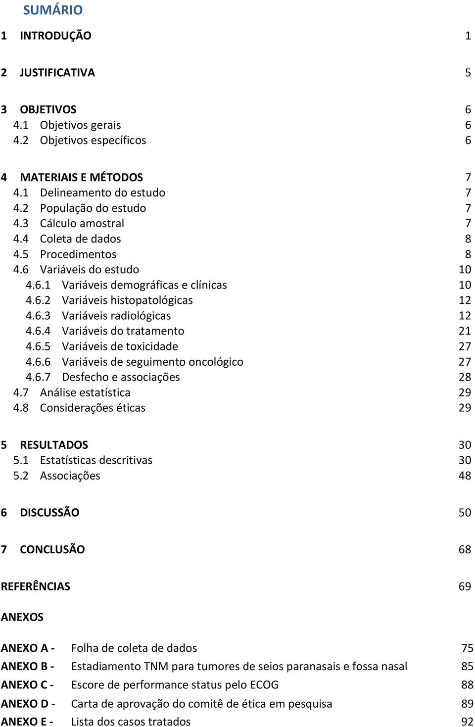 6.4 Variáveis do tratamento 21 4.6.5 Variáveis de toxicidade 27 4.6.6 Variáveis de seguimento oncológico 27 4.6.7 Desfecho e associações 28 4.7 Análise estatística 29 4.