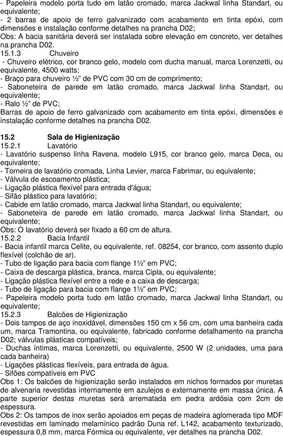 .1.3 Chuveiro - Chuveiro elétrico, cor branco gelo, modelo com ducha manual, marca Lorenzetti, ou equivalente, 4500 watts; - Braço para chuveiro ½ de PVC com 30 cm de comprimento; - Saboneteira de