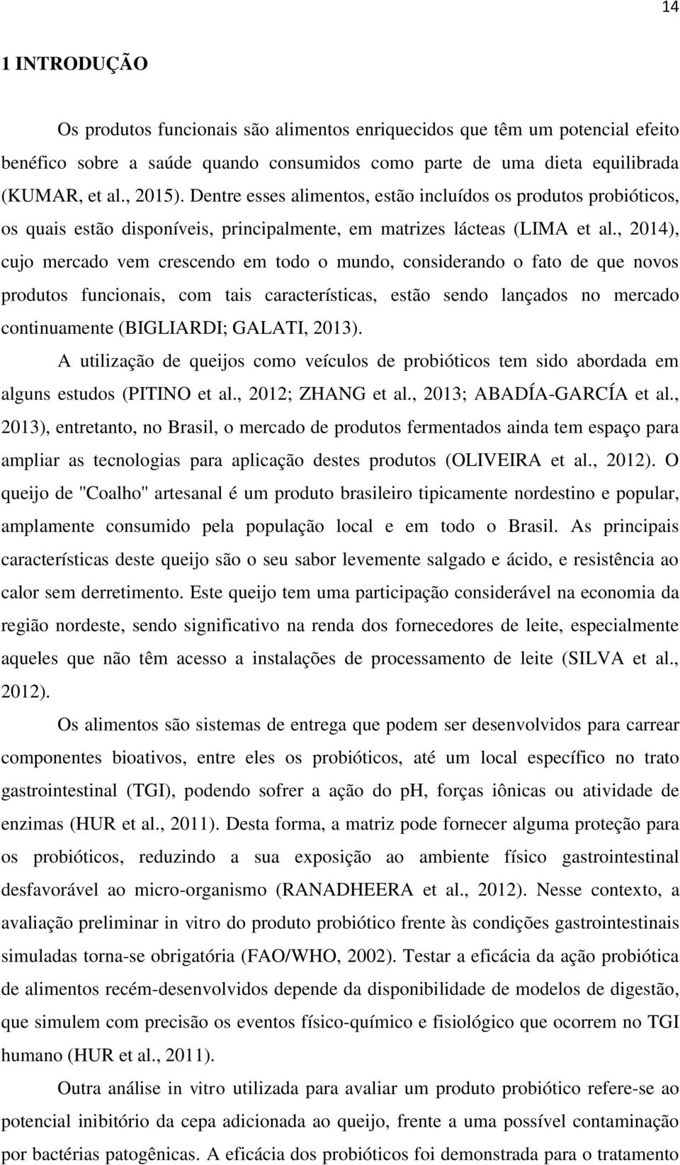 , 2014), cujo mercado vem crescendo em todo o mundo, considerando o fato de que novos produtos funcionais, com tais características, estão sendo lançados no mercado continuamente (BIGLIARDI; GALATI,